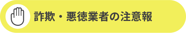 詐欺・悪徳業者の注意報